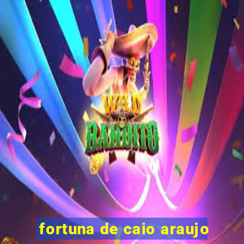 fortuna de caio araujo